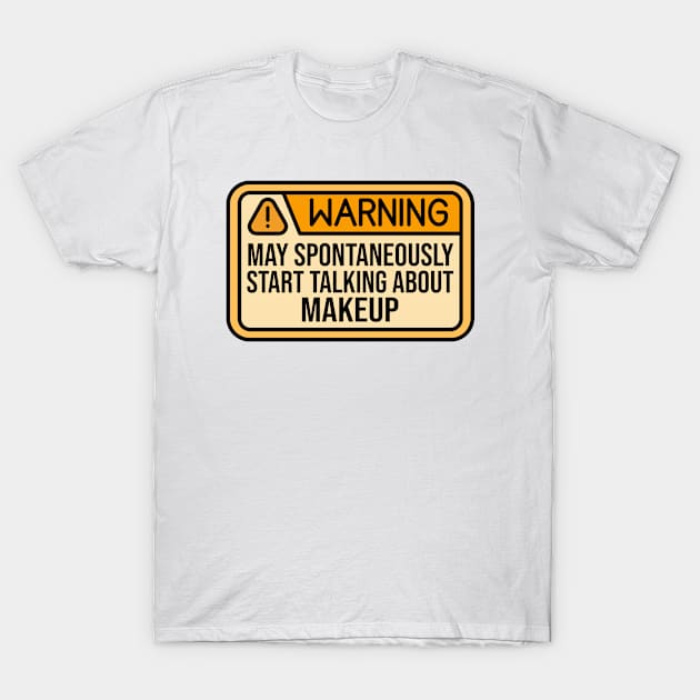 Warning May Spontaneously Start Talking About Makeup T-Shirt by HaroonMHQ